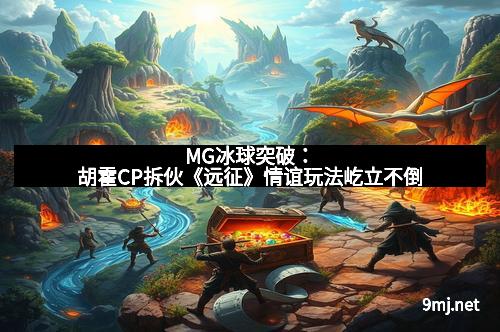 MG冰球突破：胡霍CP拆伙《远征》情谊玩法屹立不倒